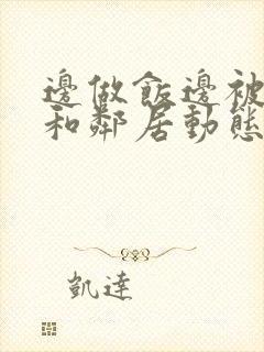 边做饭边被躁我和邻居动态图