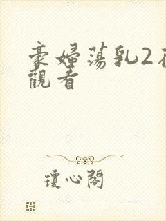 豪妇荡乳2在线观看