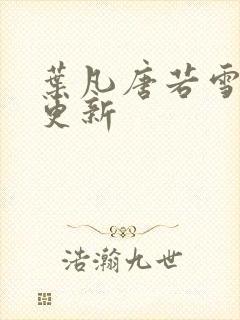 叶凡唐若雪今日更新