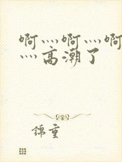 啊灬啊灬啊灬快灬高潮了