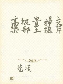 高级贵妇交换俱乐部王祖芹