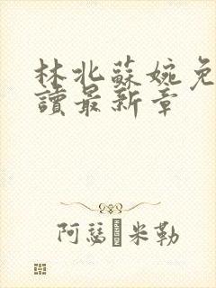 林北苏婉免费阅读最新章