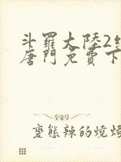 斗罗大陆2绝世唐门免费下拉式小说