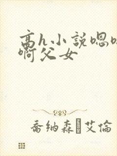 高h小说嗯嗯啊啊父女