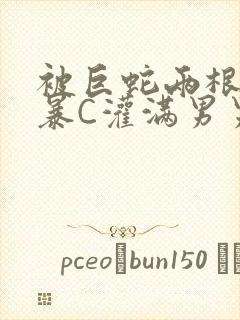 被巨蛇两根强制暴C灌满男男漫画