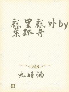 戏里戏外by一叶孤舟