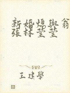 新婚熄与翁公老张林莹莹