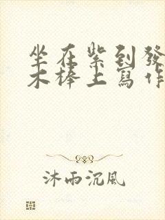 坐在紫到发黑的木棒上写作业阅读