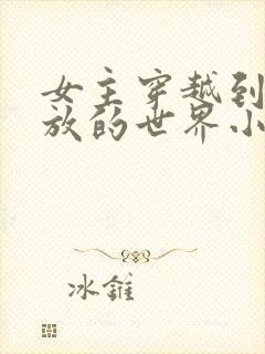 女主穿越到很开放的世界小说