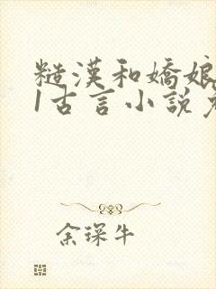 糙汉和娇娘1v1古言小说免费阅读作者:月半喵