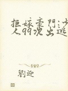 拒嫁豪门:少夫人99次出逃笔趣阁