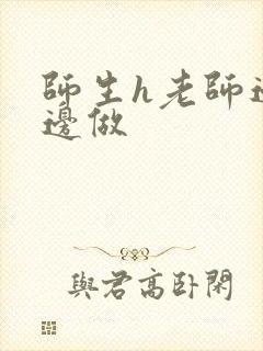 师生h老师边h边做