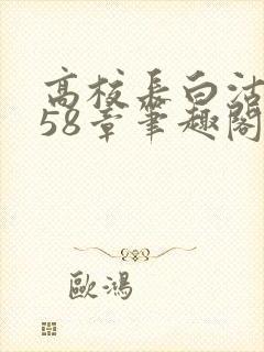 高校长白沽1-58章笔趣阁