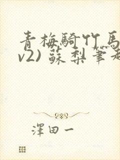 青梅骑竹马(1v2) 苏梨笔趣阁