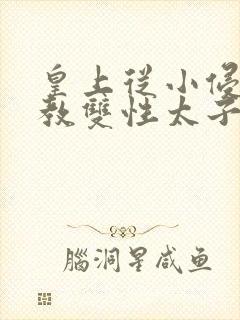 皇上从小侵犯调教双性太子小说