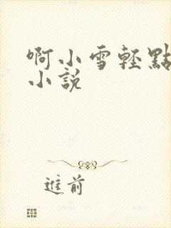 啊小雪轻点奶头小说
