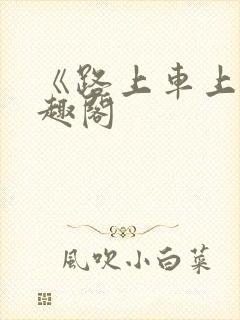 《路上车上》笔趣阁