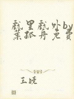 戏里戏外by一叶孤舟免费阅读