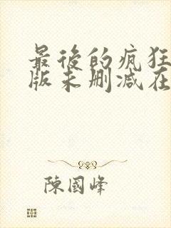 最后的疯狂完整版未删减在线免费观看封面