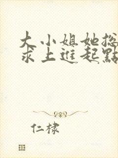 大小姐她总是不求上进起点