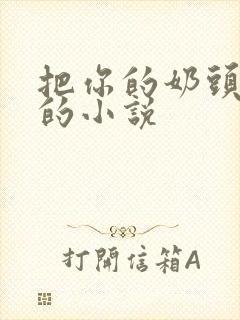 把你的奶头吸肿的小说