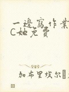 一边写作业一边C她免费