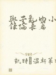 与子乱肉小说目录伦长篇