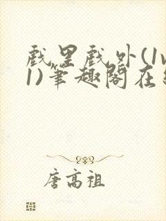 戏里戏外(1v1)笔趣阁在线阅读一叶孤舟