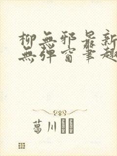 柳无邪最新章节无弹窗笔趣阁