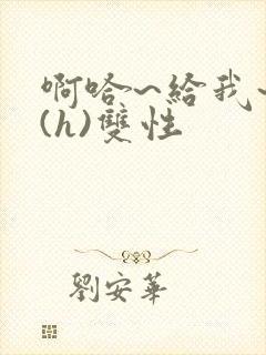 啊哈~给我~啊(h)双性