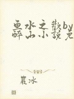 鱼水之欢by狄醉山小说免费阅读