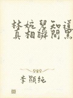 林婉儿知道林珙真相瞬间黑化