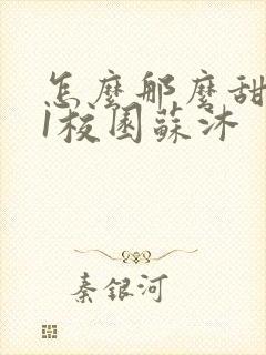 怎么那么甜1v1校园苏沐