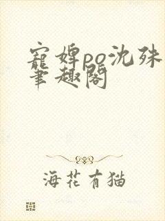 宠婢po沈殊辞笔趣阁