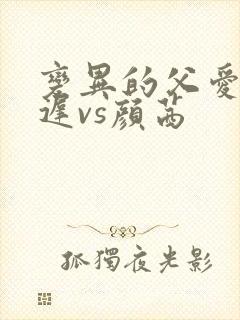 变异的父爱颜栖迟vs颜茜