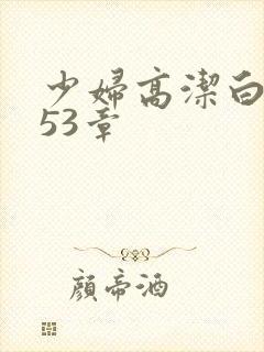 少妇高洁白义第53章