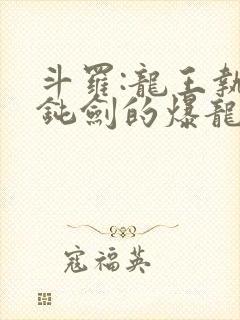 斗罗:龙王执掌钝剑的爆龙王笔趣阁封面