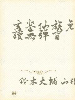 玄鉴仙族免费阅读无弹窗