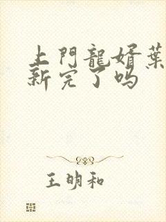 上门龙婿叶辰更新完了吗