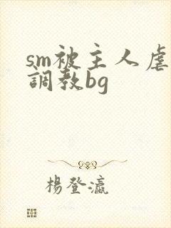 sm被主人虐玩调教bg