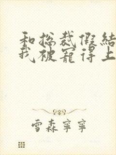 和总裁假结婚后我被宠得上头封面