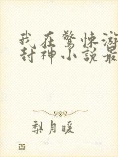 我在惊悚游戏里封神小说最新章节