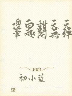 傻白甜天天挨 笔趣阁无弹窗