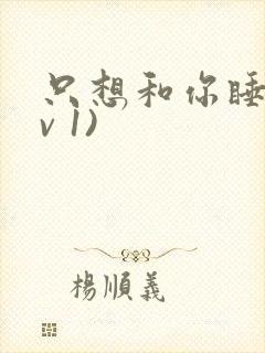 只想和你睡(1v 1)