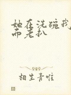 她在洗碗我在后面老扒