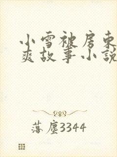 小雪被房东的好爽故事小说