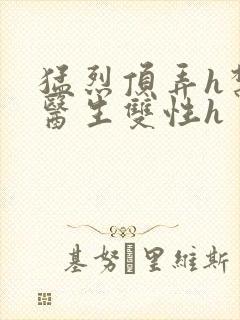 猛烈顶弄h禁欲医生双性h