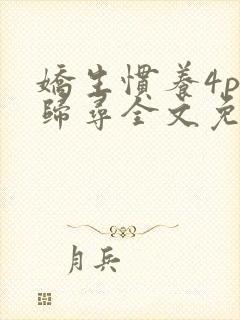 娇生惯养4ph归寻全文免费阅读