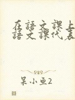 在语文课上强插语文课代表