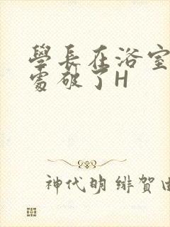 学长在浴室把我处破了H